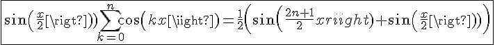 4$\fbox{sin(\frac{x}{2})\Bigsum_{k=0}^{n}cos(kx)=\frac{1}{2}\left(sin(\frac{2n+1}{2}x)+sin(\frac{x}{2})\;\right)}